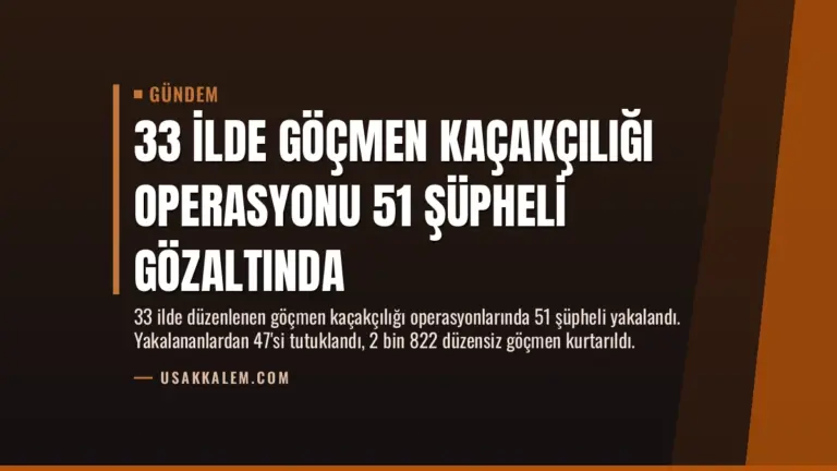 33 İlde Göçmen Kaçakçılığı Operasyonu 51 Şüpheli Gözaltında