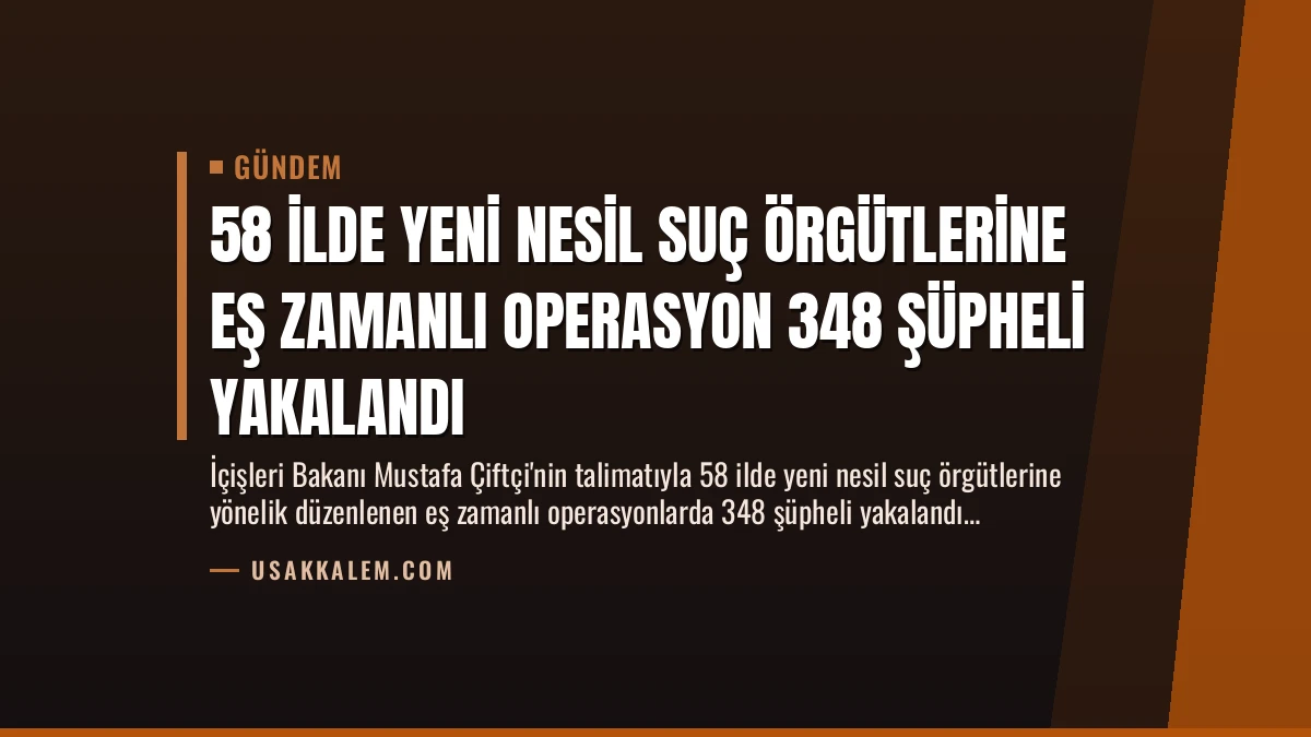 58 İlde Yeni Nesil Suç Örgütlerine Eş Zamanlı Operasyon 348 Şüpheli Yakalandı