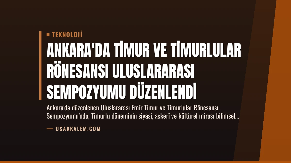 Ankara’da Timur ve Timurlular Rönesansı Uluslararası Sempozyumu Düzenlendi