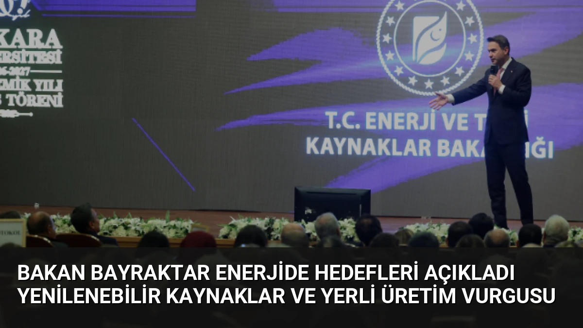 Bakan Bayraktar Enerjide Hedefleri Açıkladı Yenilenebilir Kaynaklar ve Yerli Üretim Vurgusu