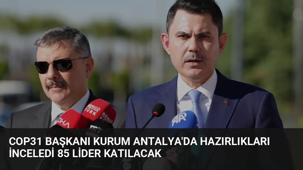 COP31 Başkanı Kurum Antalya'da Hazırlıkları İnceledi 85 Lider Katılacak