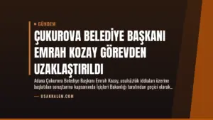 Çukurova Belediye Başkanı Emrah Kozay Görevden Uzaklaştırıldı