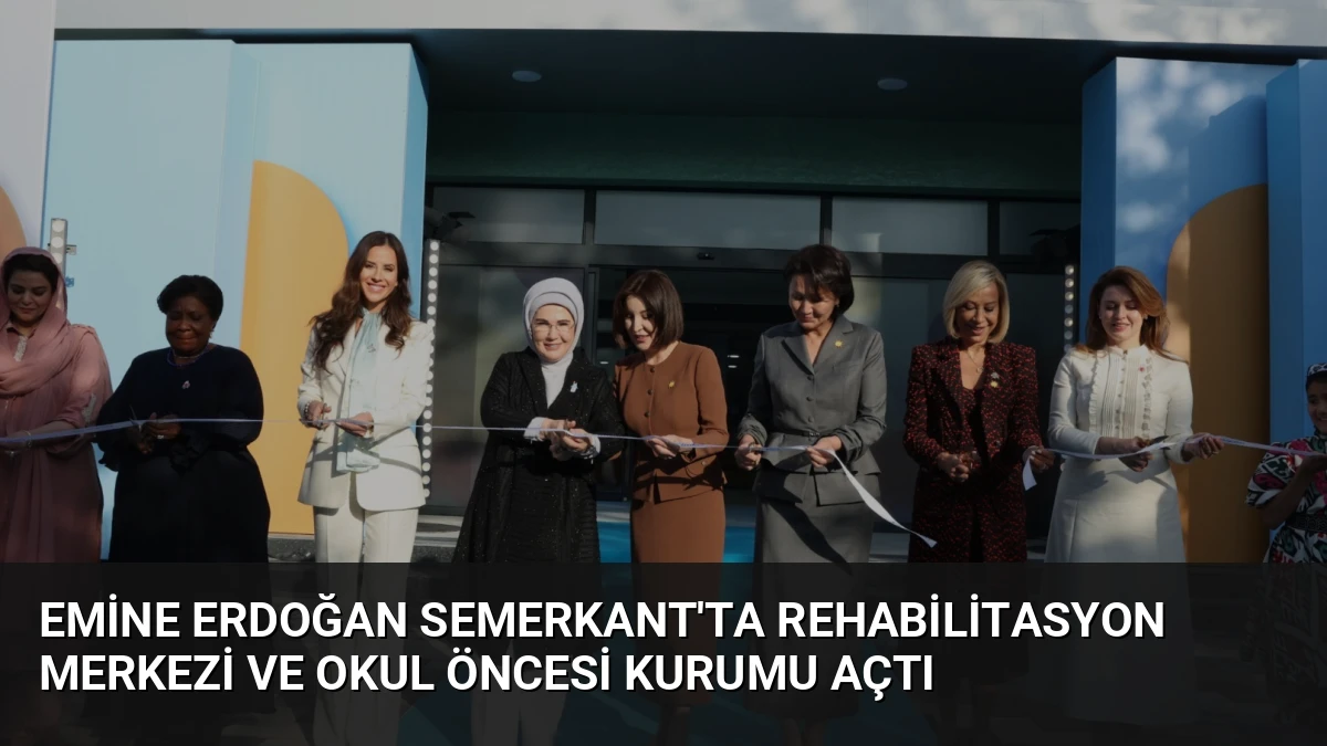Emine Erdoğan Semerkant’ta Rehabilitasyon Merkezi ve Okul Öncesi Kurumu Açtı