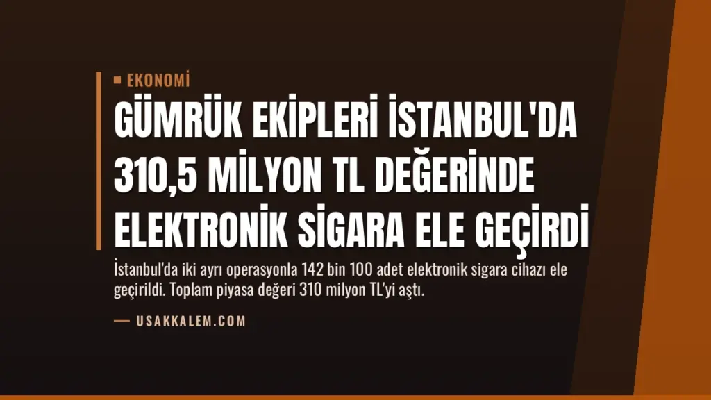 Gümrük Ekipleri İstanbul'da 310,5 Milyon TL Değerinde Elektronik Sigara Ele Geçirdi