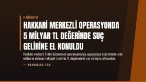 Hakkari Merkezli Operasyonda 5 Milyar TL Değerinde Suç Gelirine El Konuldu