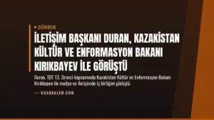 İletişim Başkanı Duran, Kazakistan Kültür ve Enformasyon Bakanı Kırıkbayev ile görüştü