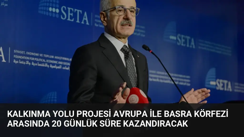 Kalkınma Yolu Projesi Avrupa ile Basra Körfezi Arasında 20 Günlük Süre Kazandıracak