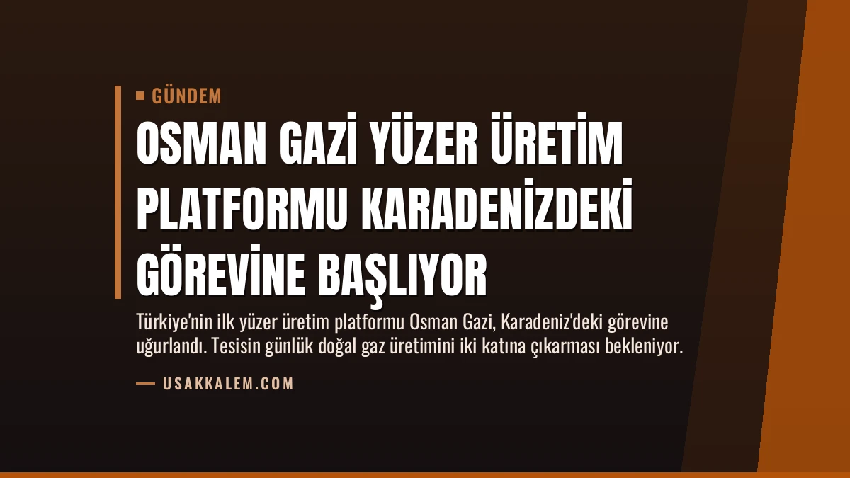 Osman Gazi Yüzer Üretim Platformu Karadenizdeki görevine başlıyor