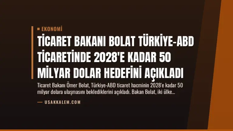 Ticaret Bakanı Bolat Türkiye-ABD Ticaretinde 2028’e Kadar 50 Milyar Dolar Hedefini Açıkladı