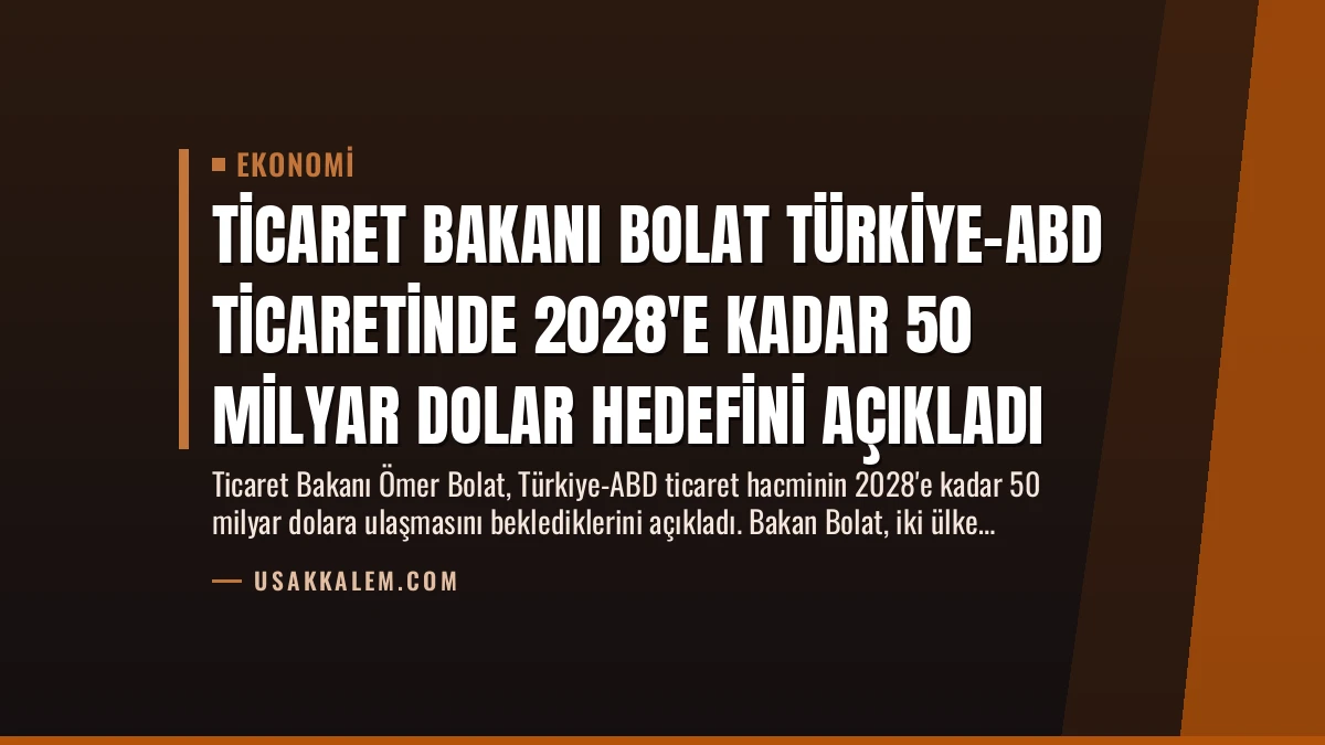 Ticaret Bakanı Bolat Türkiye-ABD Ticaretinde 2028’e Kadar 50 Milyar Dolar Hedefini Açıkladı