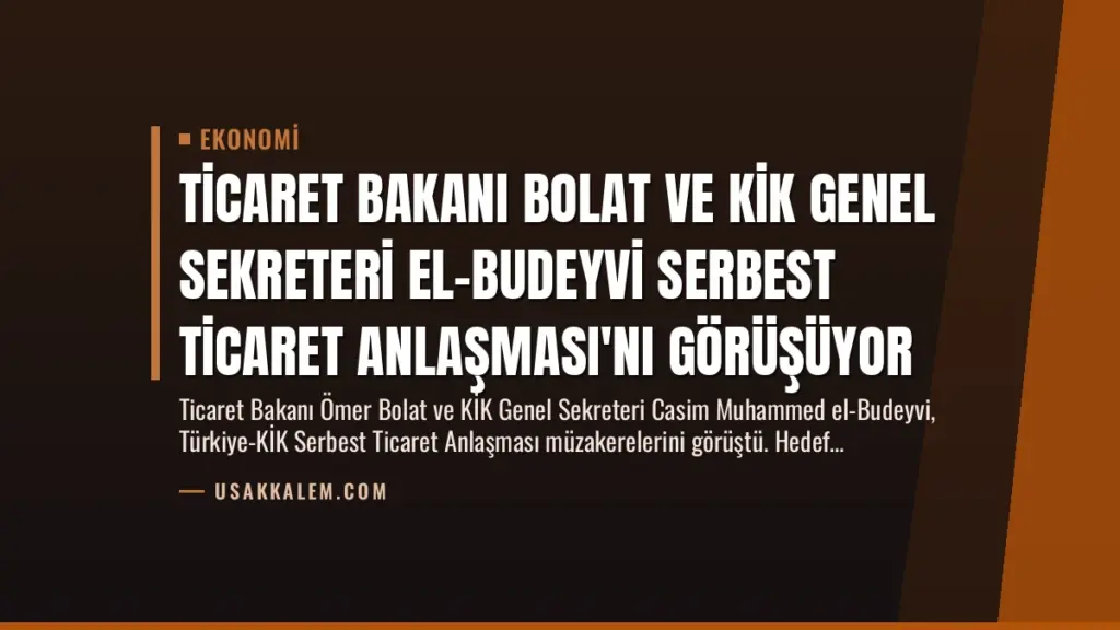 Ticaret Bakanı Bolat ve KİK Genel Sekreteri El-Budeyvi Serbest Ticaret Anlaşması'nı Görüşüyor