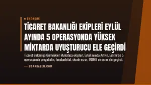 Ticaret Bakanlığı Ekipleri Eylül Ayında 5 Operasyonda Yüksek Miktarda Uyuşturucu Ele Geçirdi
