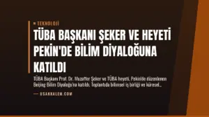TÜBA Başkanı Şeker ve Heyeti Pekin’de Bilim Diyaloğuna Katıldı