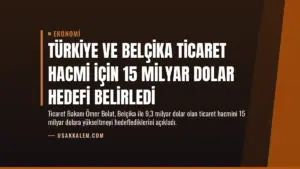 Türkiye ve Belçika Ticaret Hacmi İçin 15 Milyar Dolar Hedefi Belirledi