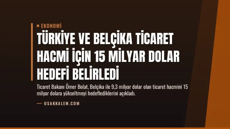 Türkiye ve Belçika Ticaret Hacmi İçin 15 Milyar Dolar Hedefi Belirledi