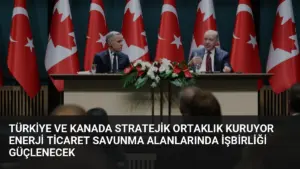 Türkiye ve Kanada Stratejik Ortaklık Kuruyor Enerji Ticaret Savunma Alanlarında İşbirliği Güçlenecek