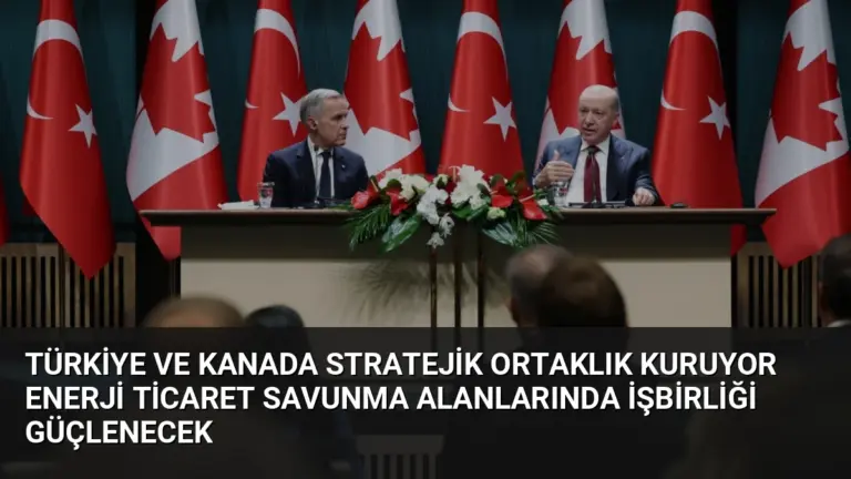 Türkiye ve Kanada Stratejik Ortaklık Kuruyor Enerji Ticaret Savunma Alanlarında İşbirliği Güçlenecek