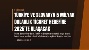 Türkiye ve Slovakya 5 Milyar Dolarlık Ticaret Hedefine 2025’te Ulaşacak
