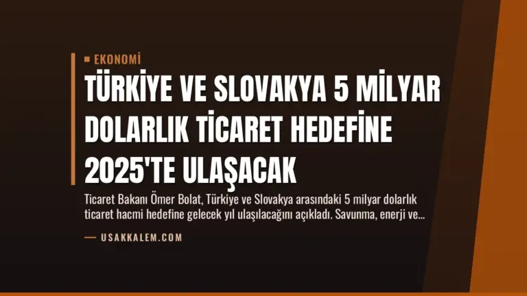Türkiye ve Slovakya 5 Milyar Dolarlık Ticaret Hedefine 2025’te Ulaşacak