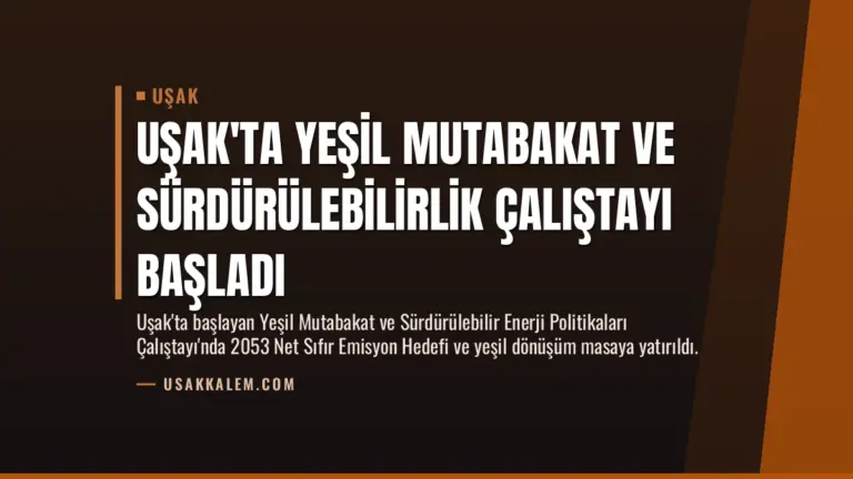 Uşak’ta Yeşil Mutabakat ve Sürdürülebilirlik Çalıştayı Başladı
