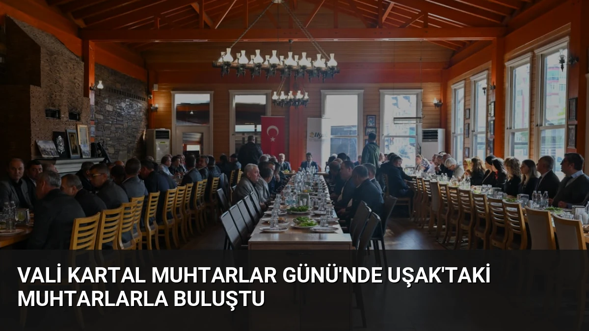 Vali Kartal Muhtarlar Günü’nde Uşak’taki Muhtarlarla Buluştu