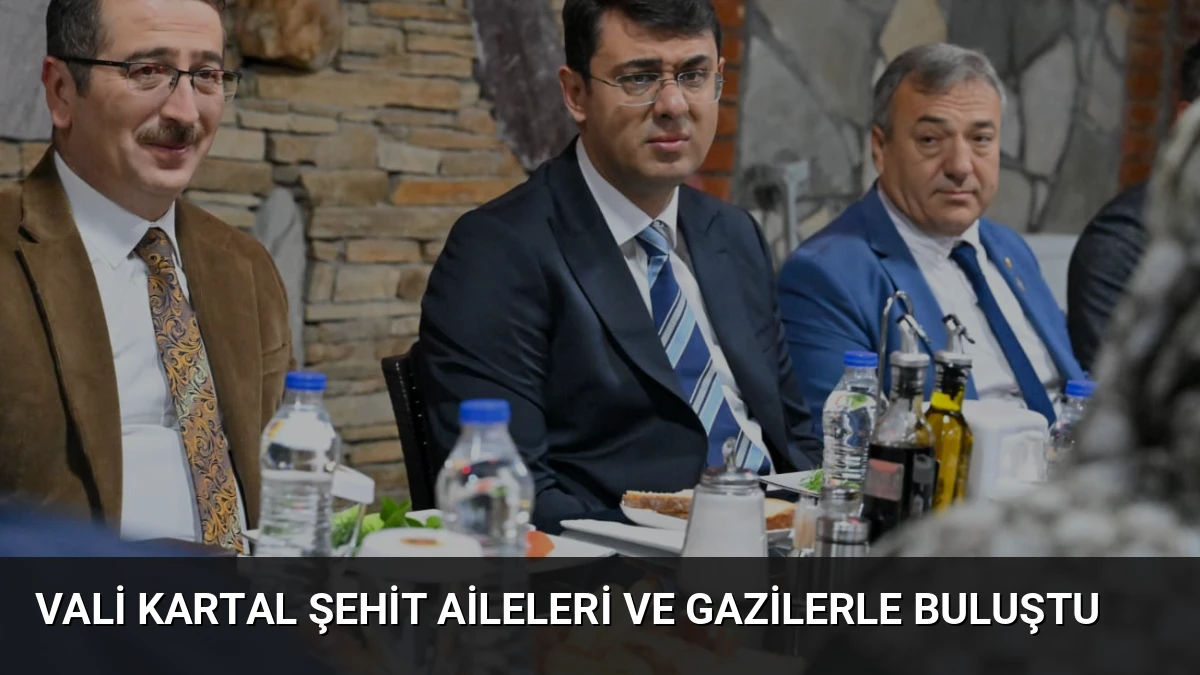 Vali Kartal Şehit Aileleri ve Gazilerle Buluştu