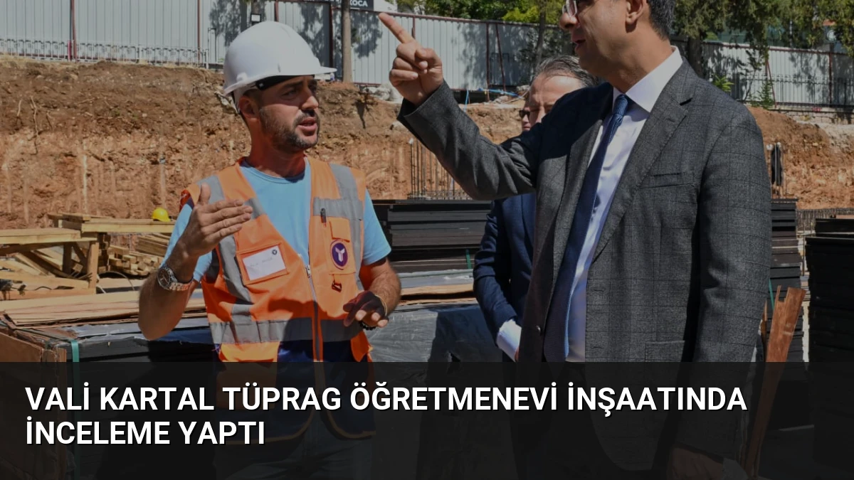 Vali Kartal TÜPRAG Öğretmenevi İnşaatında İnceleme Yaptı