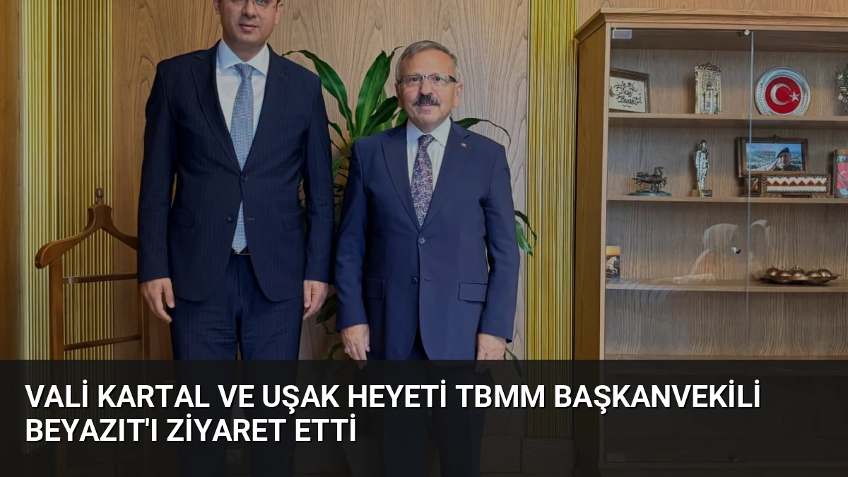 Vali Kartal ve Uşak Heyeti TBMM Başkanvekili Beyazıt’ı Ziyaret Etti